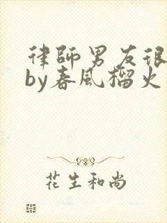 律师男友很难撩by春风榴火