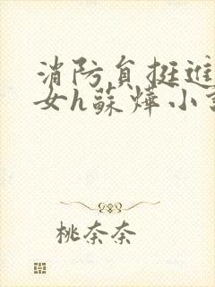 消防员挺进乖乖女h苏烨小说