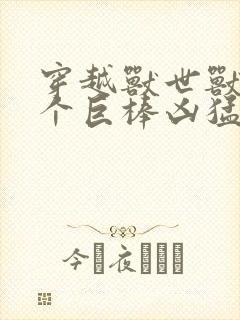 穿越兽世兽王个个巨棒凶猛