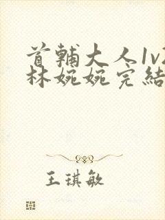 首辅大人1v2林婉婉完结了吗