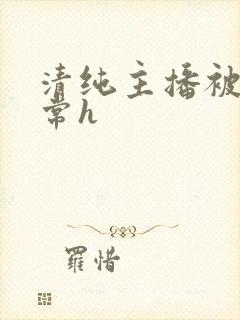 清纯主播被脔日常h