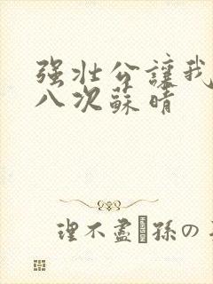强壮公让我高潮八次苏晴