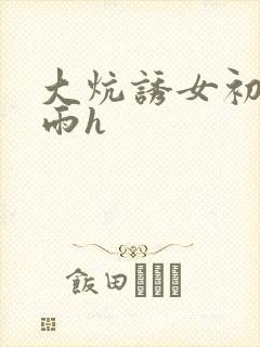 大炕诱女初尝云雨h