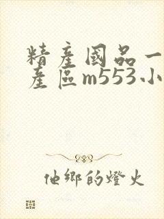精产国品一二三产区m553小说