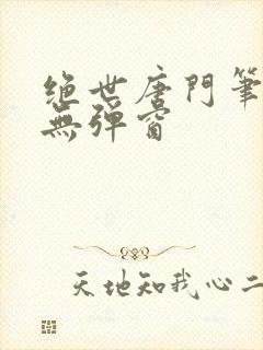 绝世唐门笔趣阁无弹窗
