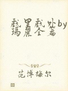 戏里戏外by苏玛丽全篇
