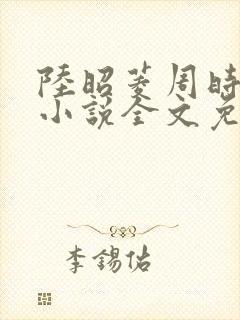 陆昭菱周时阅的小说全文免费阅读封面