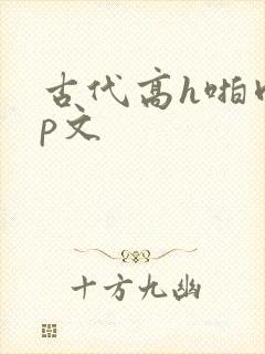 古代高h啪肉np文