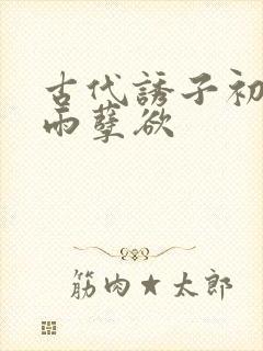 古代诱子初尝云雨孽欲封面