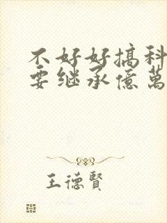 不好好搞科研就要继承亿万家产