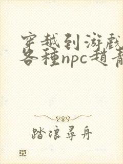 穿越到游戏里和各种npc赵青蔓