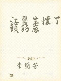江医生怀了他对头的崽
