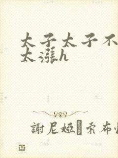 太子太子不要了太涨h