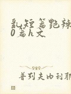 乱短篇艳辣500篇h文