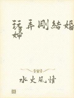 玩弄刚结婚的少妇