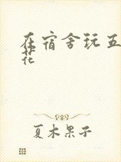 在宿舍玩五个校花