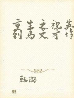 重生之祝英台遇到马文才作者:问鹿