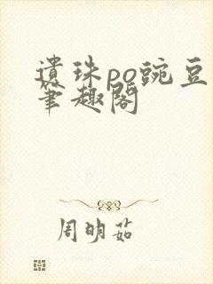 遗珠po豌豆荚笔趣阁