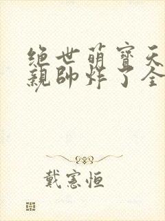 绝世萌宝天才娘亲帅炸了全文免费