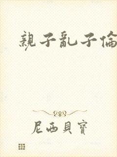 亲子乱子伦系列