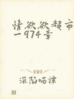 情欲欲超市之1一974章