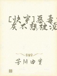 [快穿]恶毒炮灰不想被浇灌