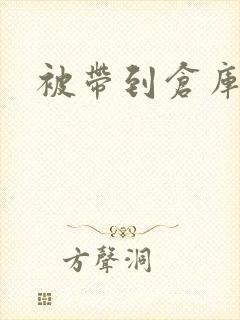 被带到仓库糟蹋
