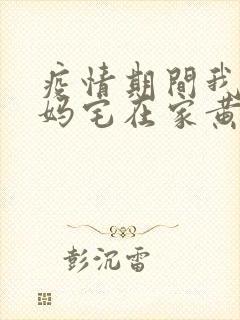 疫情期间我和我妈宅在家黄金屋