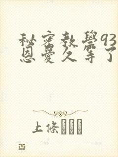 秘密教学93话恩爱久等了免费阅读