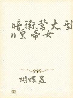暗卫营大型hpn皇帝女