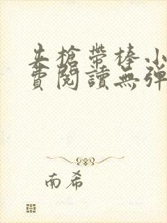 夹枪带棒小说免费阅读无弹窗笔趣