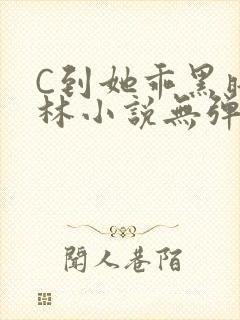 C到她乖黑暗森林小说无弹窗