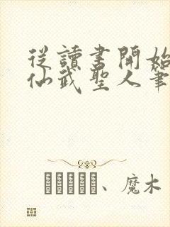 从读书开始肝成仙武圣人笔趣阁