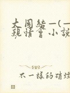 大团结—(—)亲情会小说