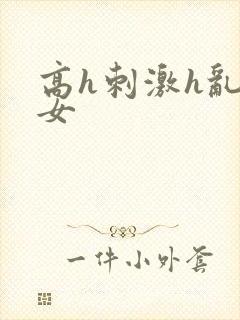 高h刺激h乱亲女