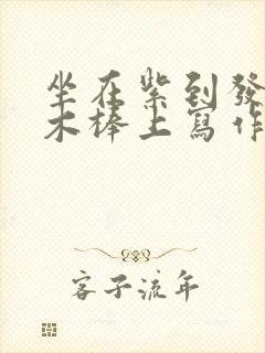坐在紫到发黑的木棒上写作业