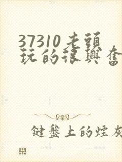37310老头玩的很兴奋