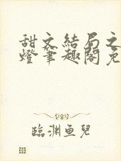 甜文结局之后青灯笔趣阁免费阅读