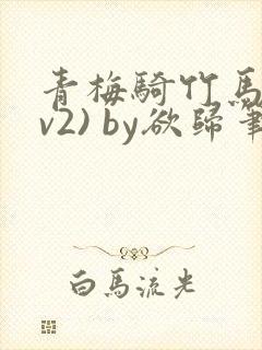 青梅骑竹马(1v2) by欲归笔趣阁