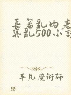长篇乱肉老师合集乱500小说