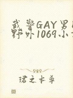 武警GAY男同野外1069小说