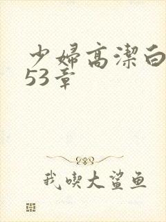 少妇高洁白义第53章