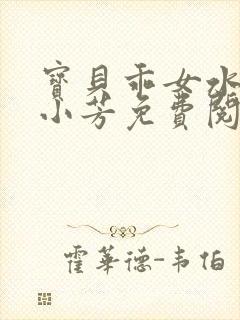 宝贝乖女水真多小芳免费阅读封面