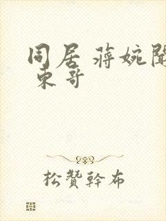 同居 蒋婉闻烬 东哥