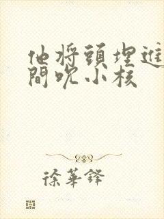 他将头埋进双腿间吮小核封面