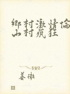 乡村激情伦小说山村疯狂