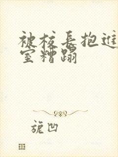 被校长抱进办公室糟蹋