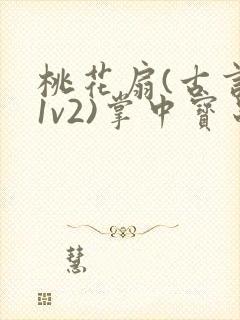 桃花扇(古言,1v2)掌中宝串串香