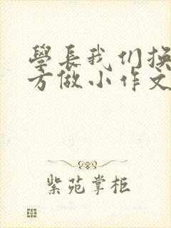 学长我们换个地方做小作文