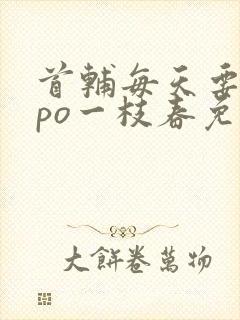 首辅每天要不够po一枝春免费阅读